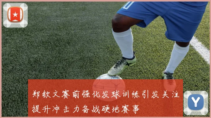 郑钦文赛前强化发球训练引发关注提升冲击力备战硬地赛事