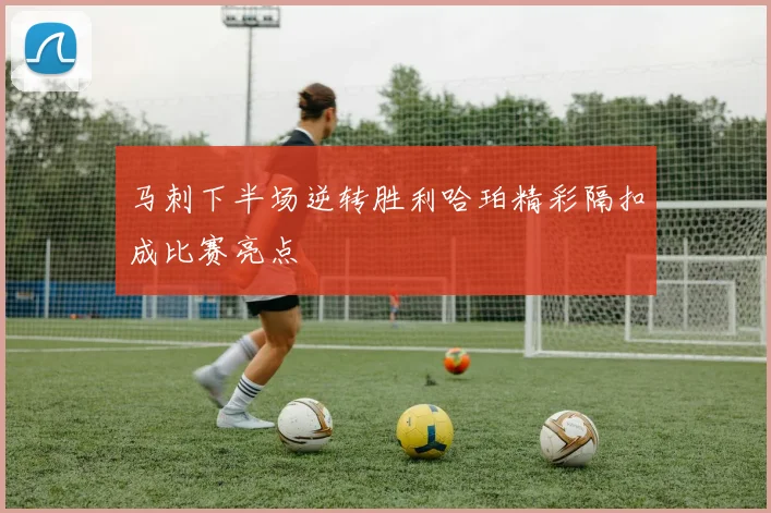 马刺下半场逆转胜利哈珀精彩隔扣成比赛亮点