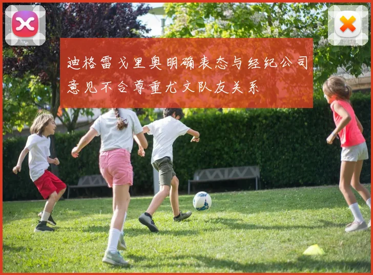 迪格雷戈里奥明确表态与经纪公司意见不合尊重尤文队友关系