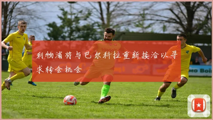 利物浦将与巴尔科拉重新接洽以寻求转会机会