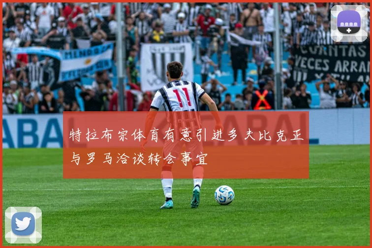 特拉布宗体育有意引进多夫比克正与罗马洽谈转会事宜