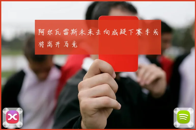 阿尔瓦雷斯未来去向成疑下赛季或将离开马竞
