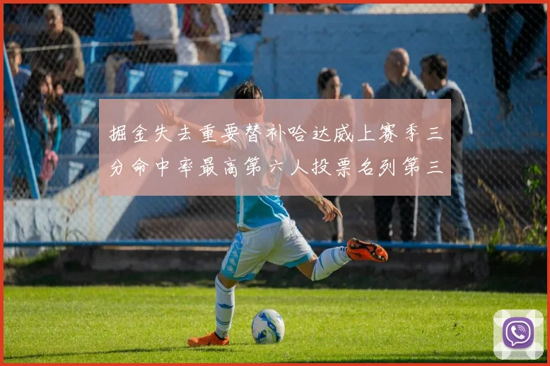 掘金失去重要替补哈达威上赛季三分命中率最高第六人投票名列第三