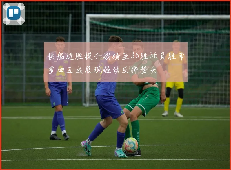 快船连胜提升战绩至36胜36负胜率重回五成展现强劲反弹势头