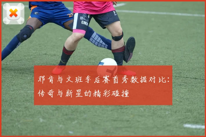邓肯与文班季后赛首秀数据对比：传奇与新星的精彩碰撞