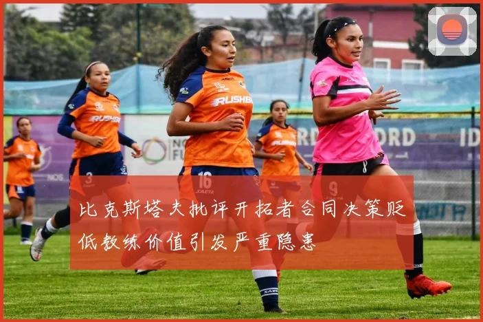 比克斯塔夫批评开拓者合同决策贬低教练价值引发严重隐患